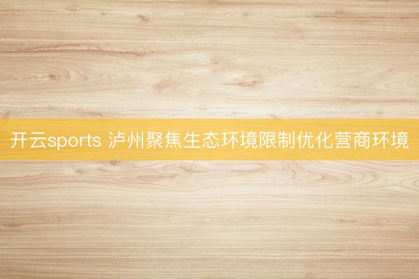 开云sports 泸州聚焦生态环境限制优化营商环境