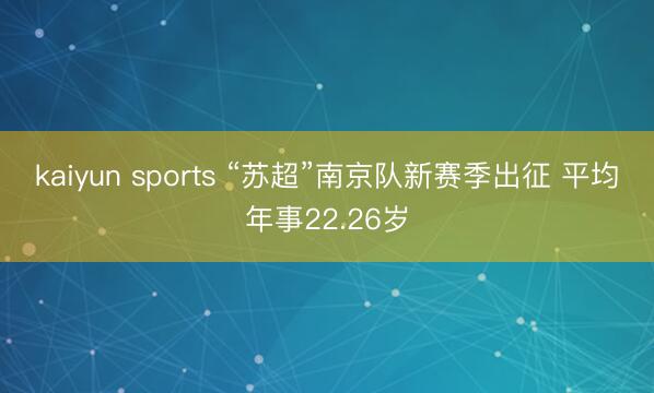 kaiyun sports “苏超”南京队新赛季出征 平均年事22.26岁
