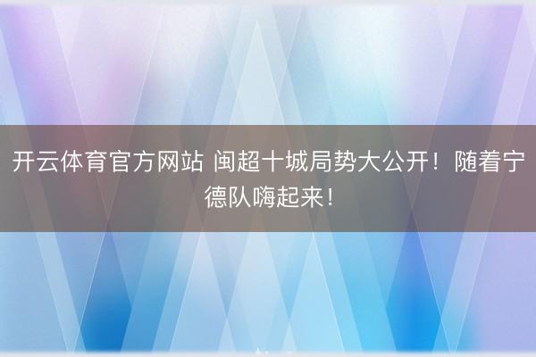 开云体育官方网站 闽超十城局势大公开！随着宁德队嗨起来！
