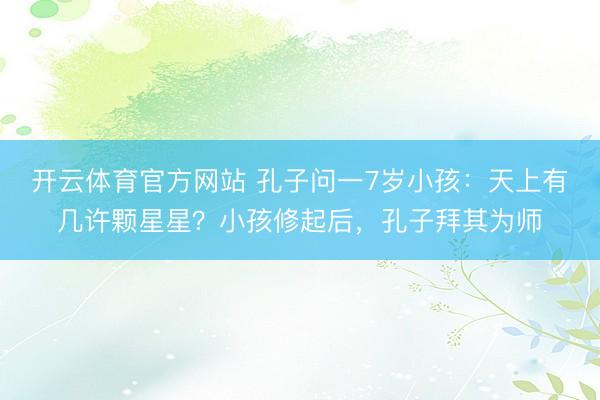 开云体育官方网站 孔子问一7岁小孩：天上有几许颗星星？小孩修起后，孔子拜其为师