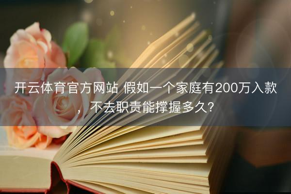 开云体育官方网站 假如一个家庭有200万入款，不去职责能撑握多久？