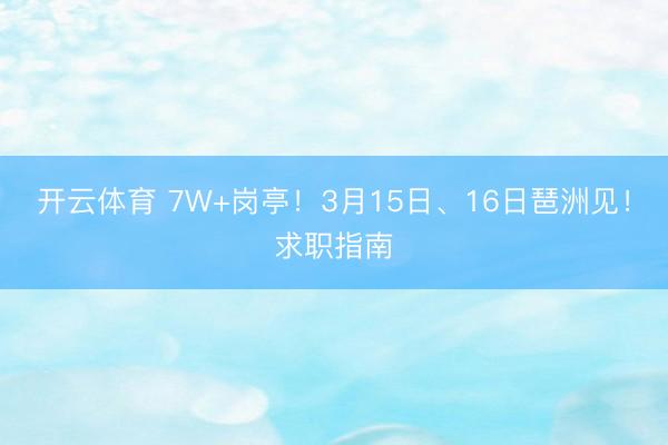 开云体育 7W+岗亭！3月15日、16日琶洲见！求职指南