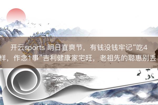 开云sports 明日直爽节，有钱没钱牢记“吃4样，作念1事”吉利健康家宅旺，老祖先的聪惠别丢！
