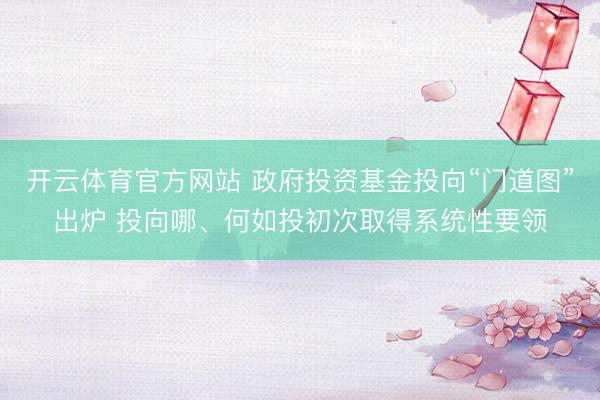 开云体育官方网站 政府投资基金投向“门道图”出炉 投向哪、何如投初次取得系统性要领
