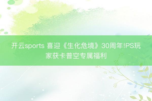 开云sports 喜迎《生化危境》30周年!PS玩家获卡普空专属福利