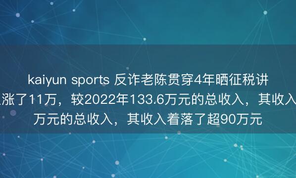 kaiyun sports 反诈老陈贯穿4年晒征税讲授：2025年收入涨了11万，较2022年133.6万元的总收入，其收入着落了超90万元
