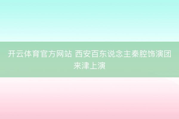 开云体育官方网站 西安百东说念主秦腔饰演团来津上演
