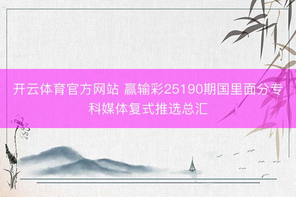 开云体育官方网站 赢输彩25190期国里面分专科媒体复式推选总汇