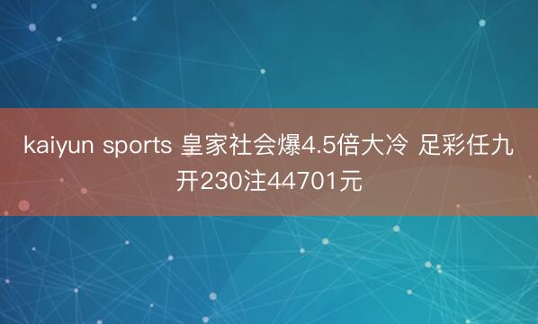 kaiyun sports 皇家社会爆4.5倍大冷 足彩任九开230注44701元