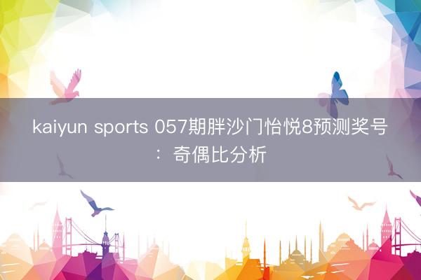 kaiyun sports 057期胖沙门怡悦8预测奖号：奇偶比分析
