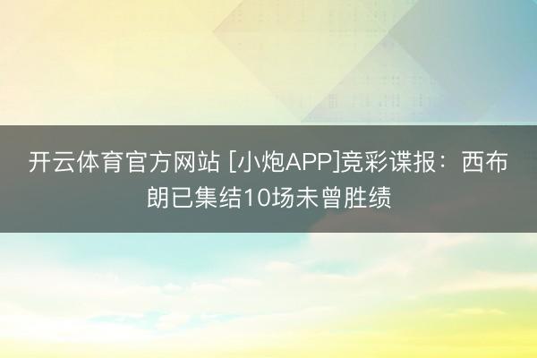 开云体育官方网站 [小炮APP]竞彩谍报：西布朗已集结10场未曾胜绩