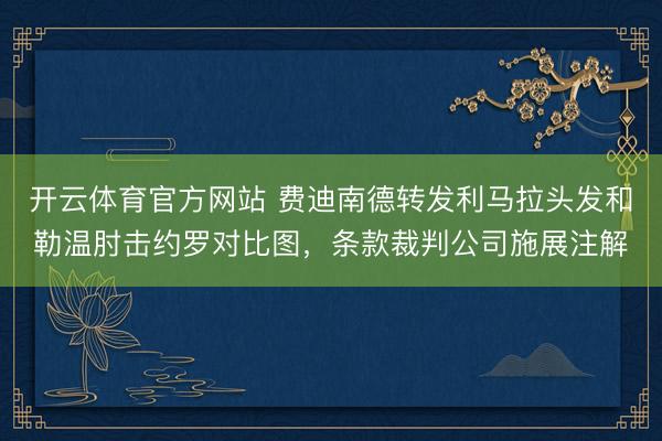开云体育官方网站 费迪南德转发利马拉头发和勒温肘击约罗对比图，条款裁判公司施展注解