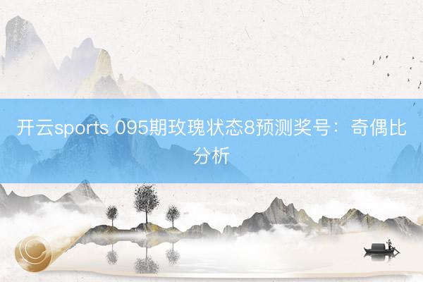 开云sports 095期玫瑰状态8预测奖号：奇偶比分析