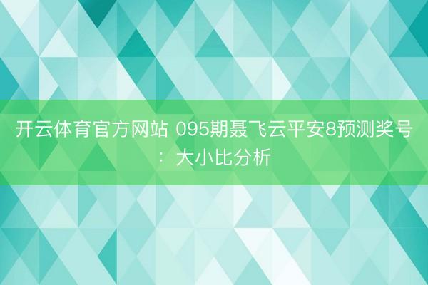 开云体育官方网站 095期聂飞云平安8预测奖号：大小比分析