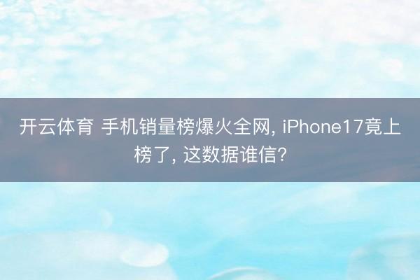 开云体育 手机销量榜爆火全网, iPhone17竟上榜了, 这数据谁信?