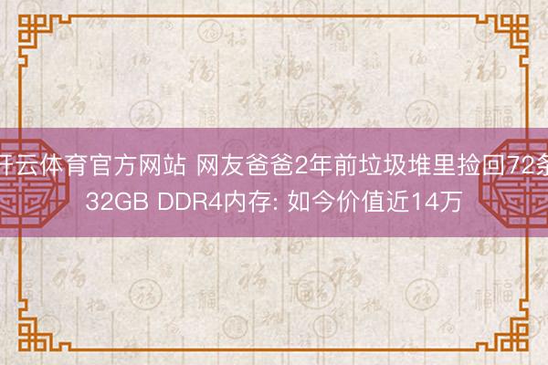 开云体育官方网站 网友爸爸2年前垃圾堆里捡回72条32GB DDR4内存: 如今价值近14万