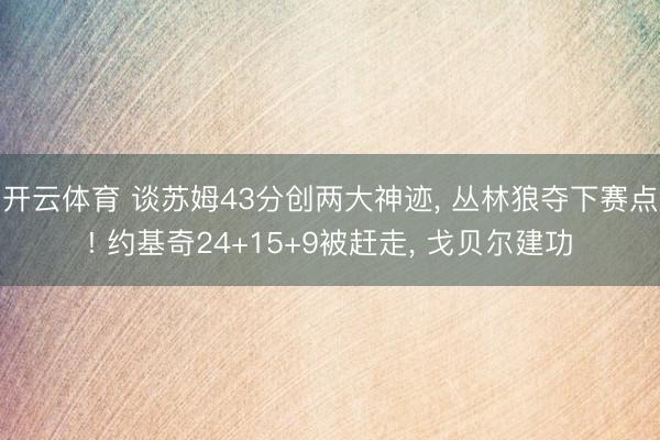 开云体育 谈苏姆43分创两大神迹, 丛林狼夺下赛点! 约基奇24+15+9被赶走, 戈贝尔建功