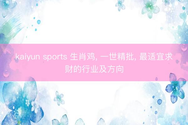 kaiyun sports 生肖鸡, 一世精批, 最适宜求财的行业及方向
