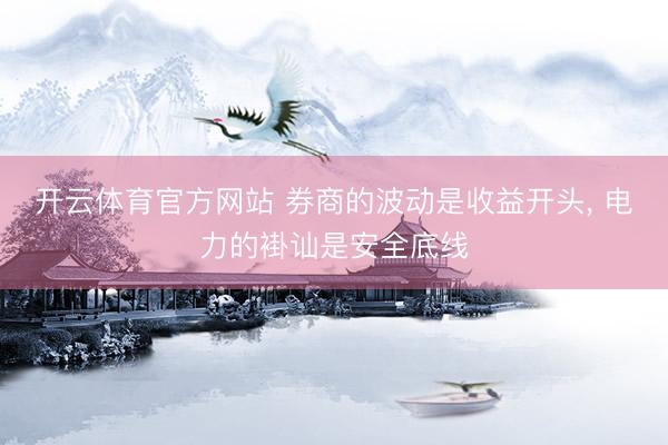 开云体育官方网站 券商的波动是收益开头, 电力的褂讪是安全底线