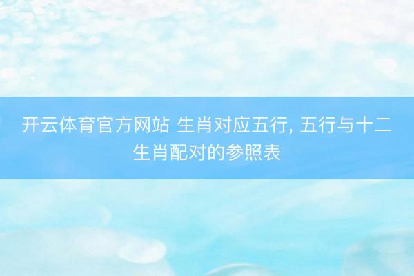开云体育官方网站 生肖对应五行, 五行与十二生肖配对的参照表