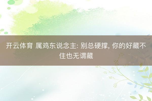 开云体育 属鸡东说念主: 别总硬撑, 你的好藏不住也无谓藏